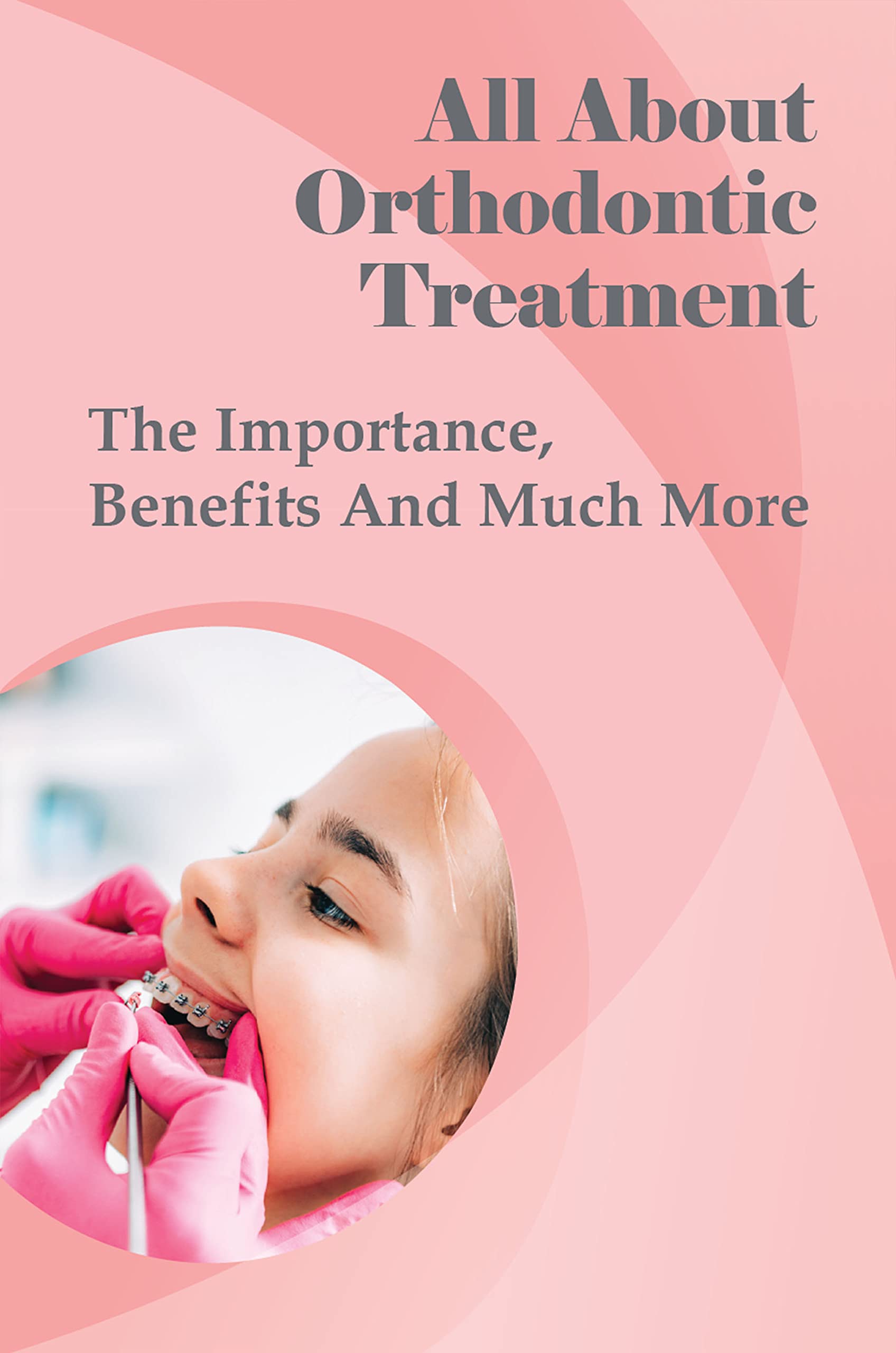 All About Orthodontic Treatment The Importance, Benefits And Much More