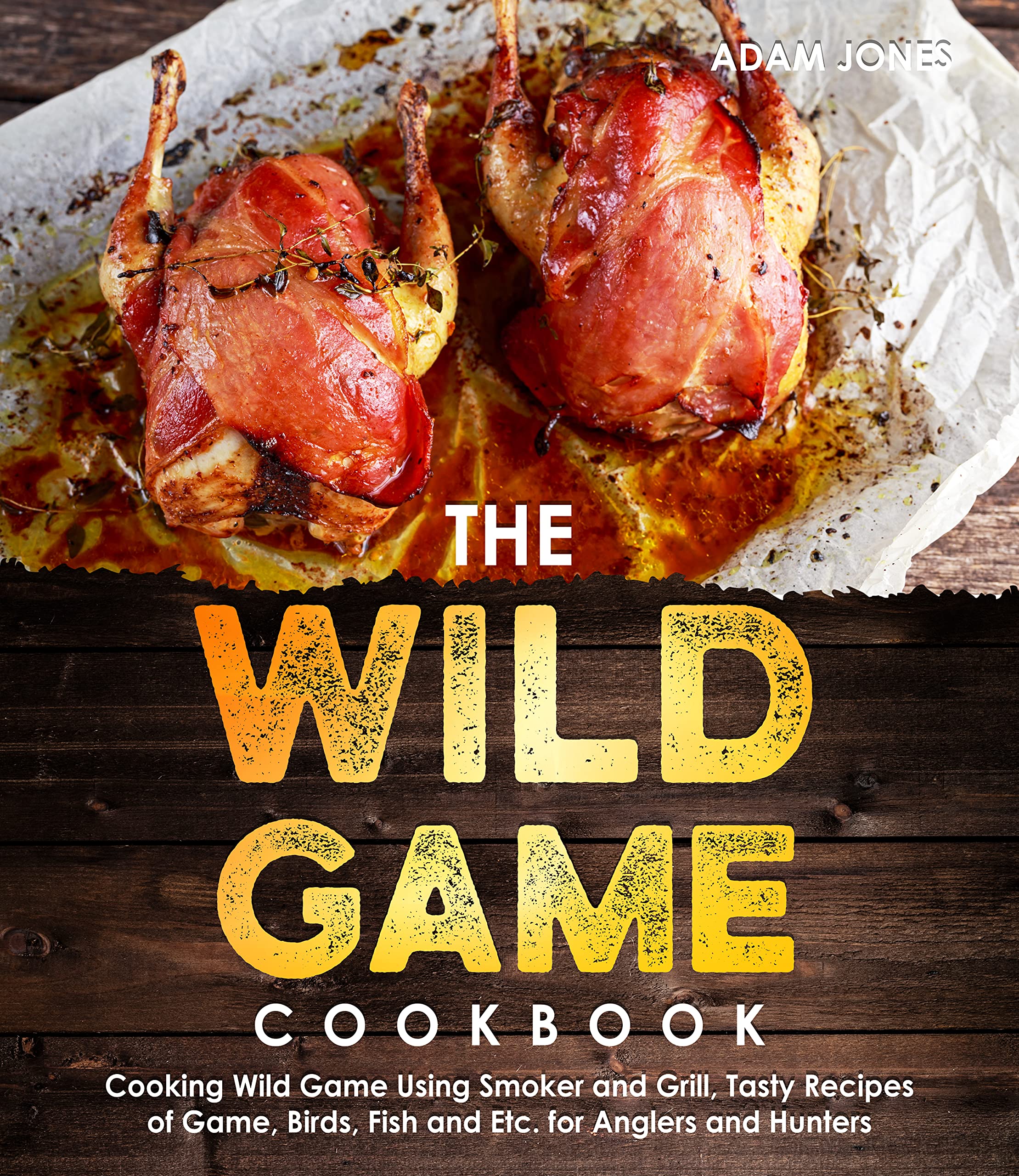 The Wild Game Cookbook for Anglers and Hunters Cooking Tasty Recipes
