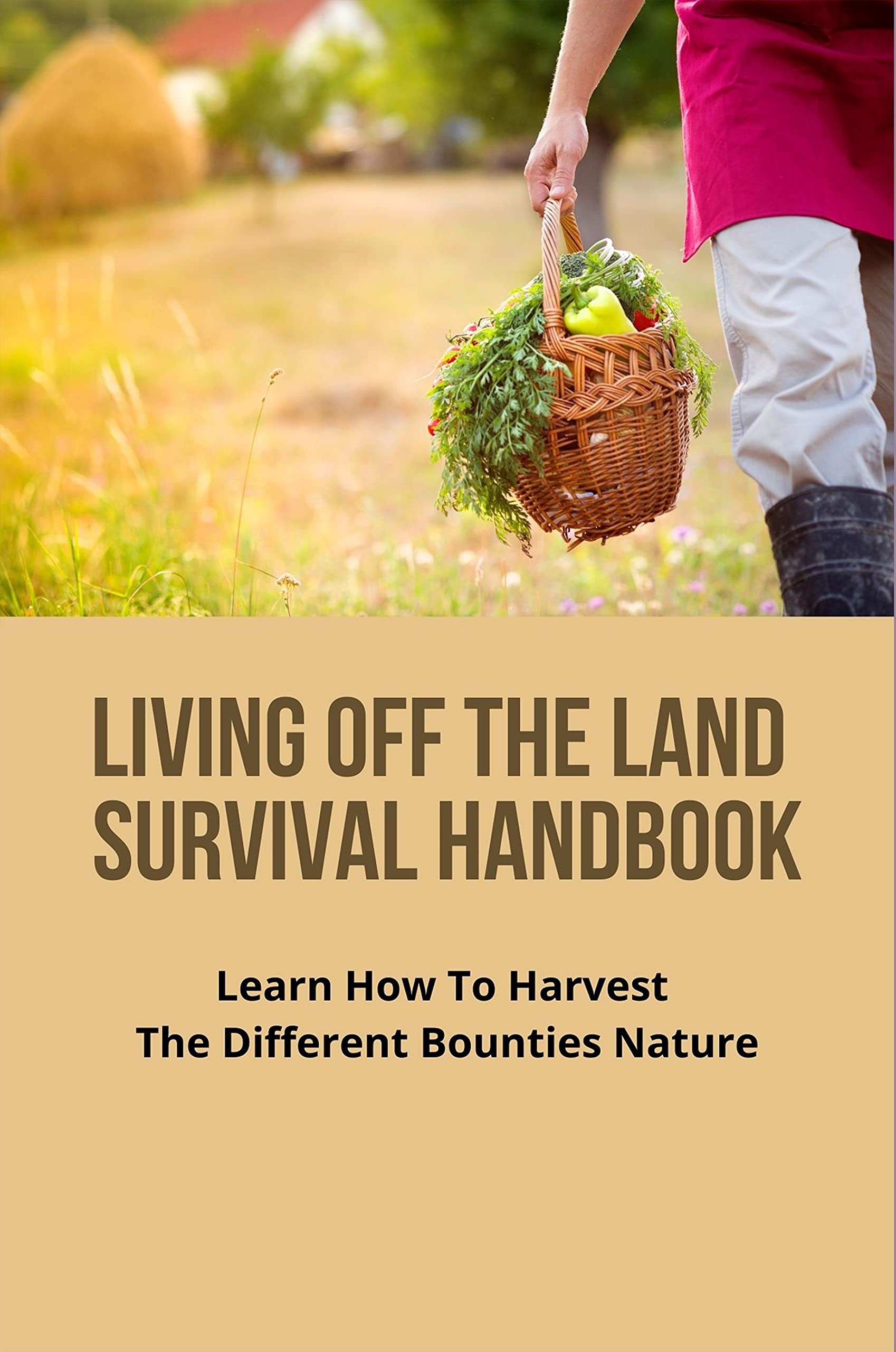 Living Off The Land Survival Handbook: Learn How To Harvest The ...