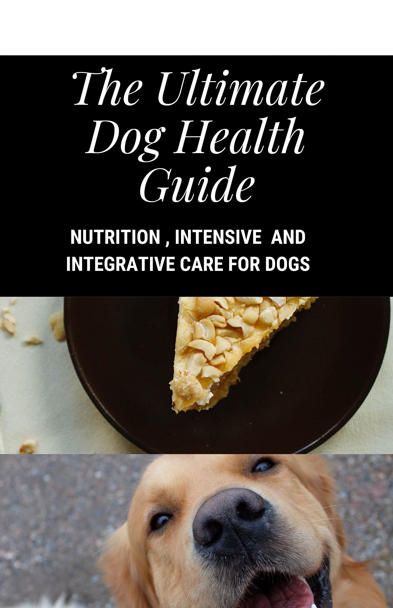 The Ultimate Dog Health Guide Nutrition, Intensive And Integrative Care For Dogs by Michael