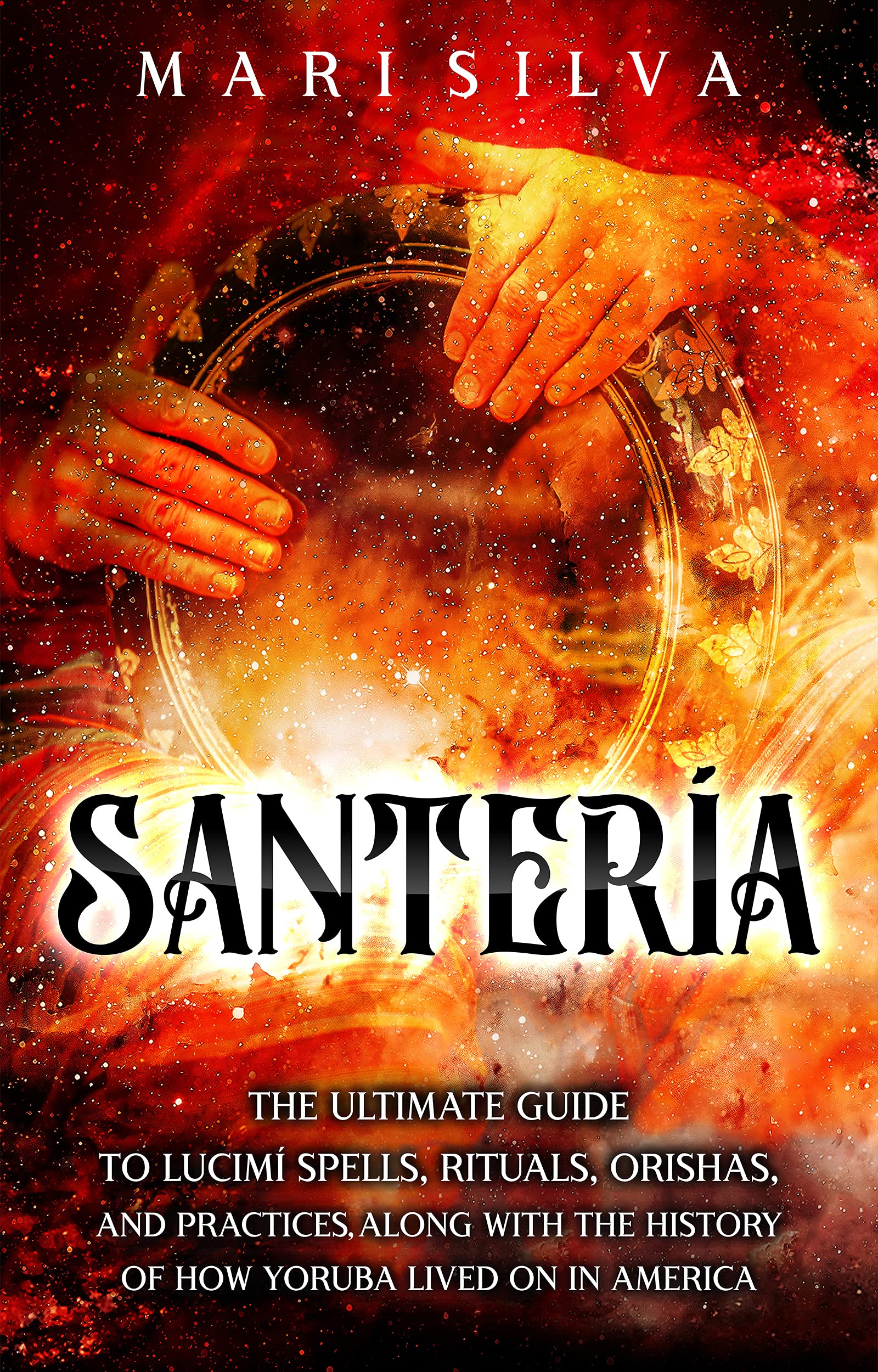 Santería: The Ultimate Guide to Lucumí Spells, Rituals, Orishas, and Practices, Along with the History of How Yoruba Lived On in America