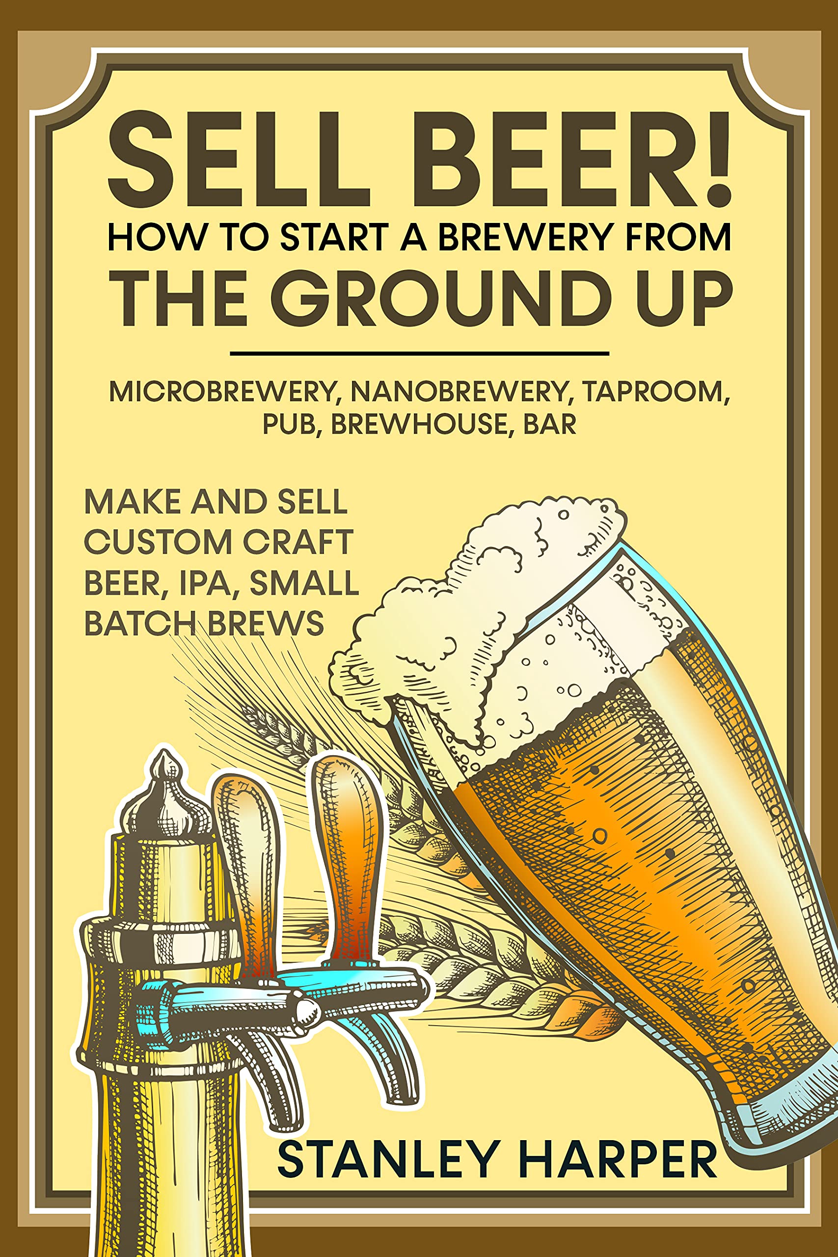Sell Beer! How to Start a Brewery from the Ground Up: Microbrewery 