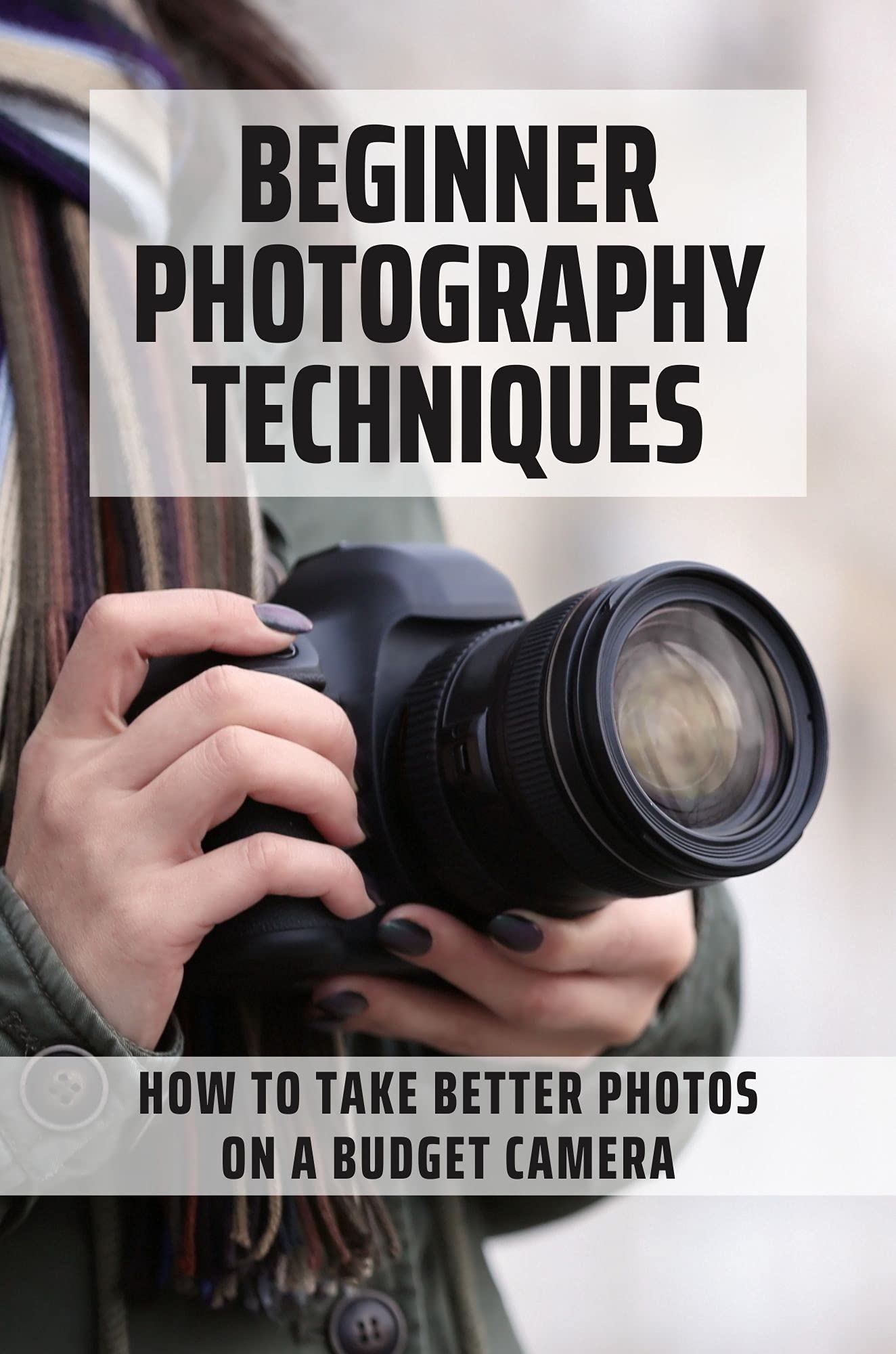 Beginner Photography Techniques How To Take Better Photos On A Budget