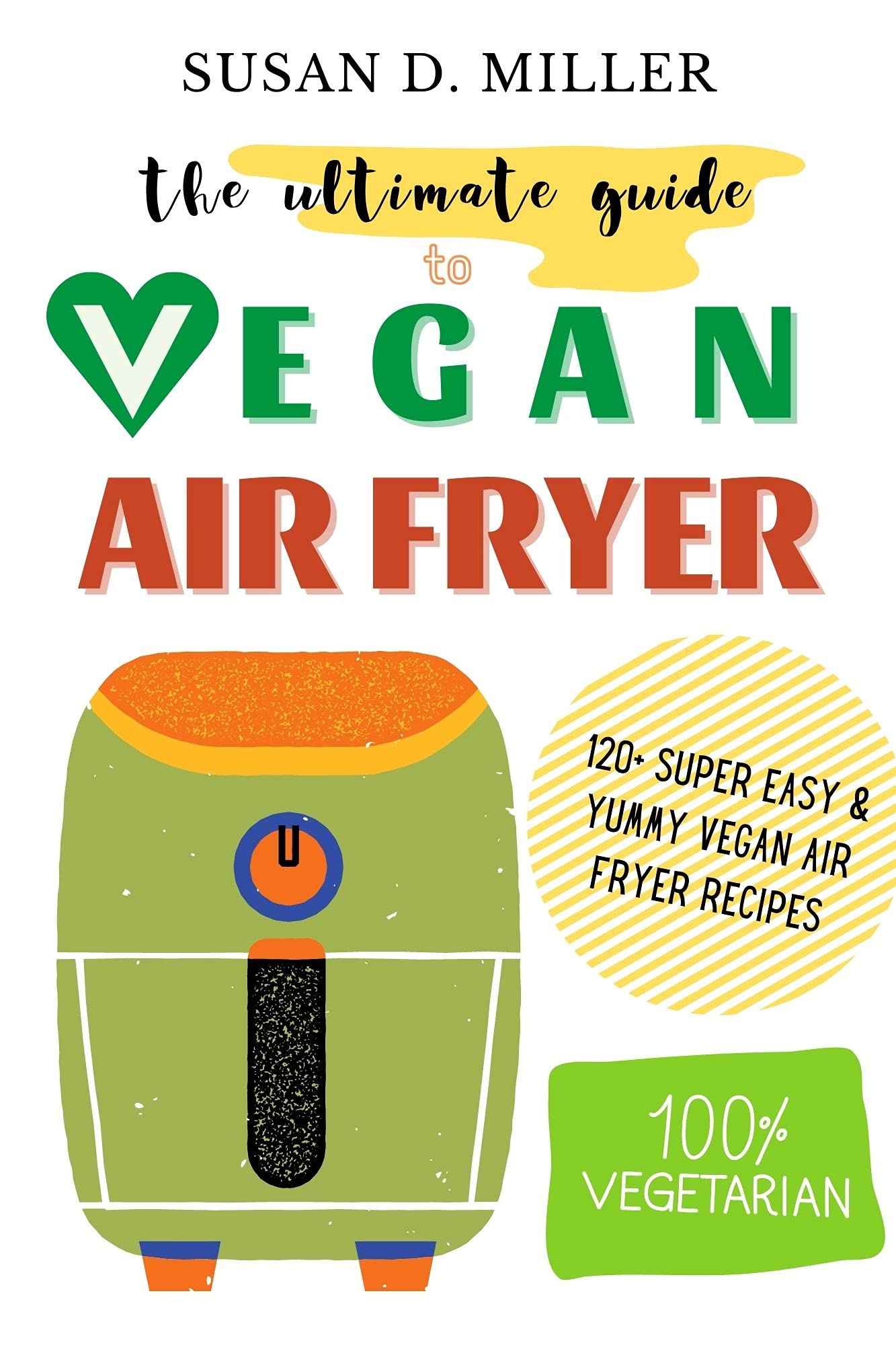 The Ultimate Guide to Vegan Air Fryer: 120+ Super Easy and Yummy