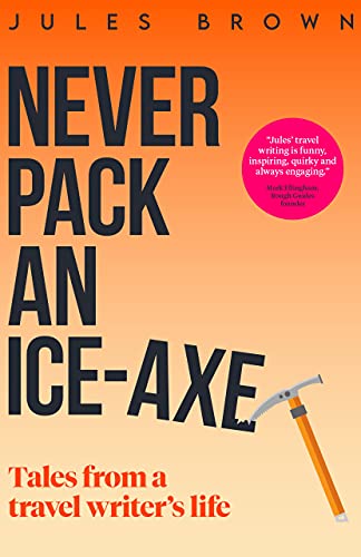 Never Pack an Ice-Axe: Tales From a Travel Writer's Life