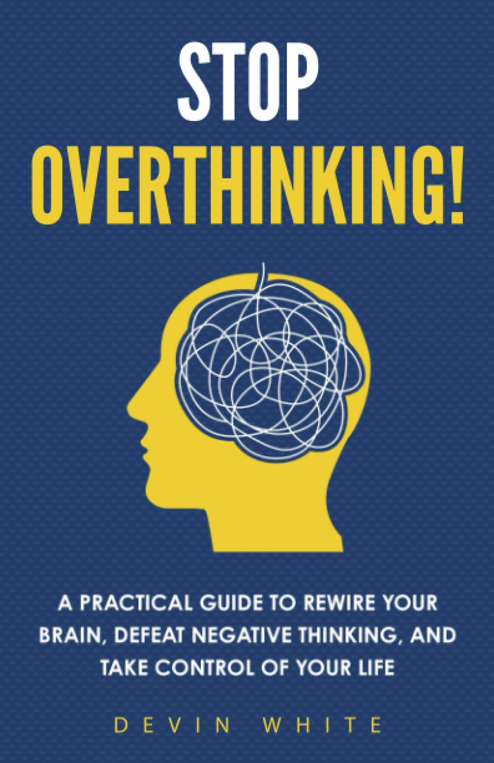 Stop Overthinking! A Practical Guide to Rewire Your Brain, Defeat