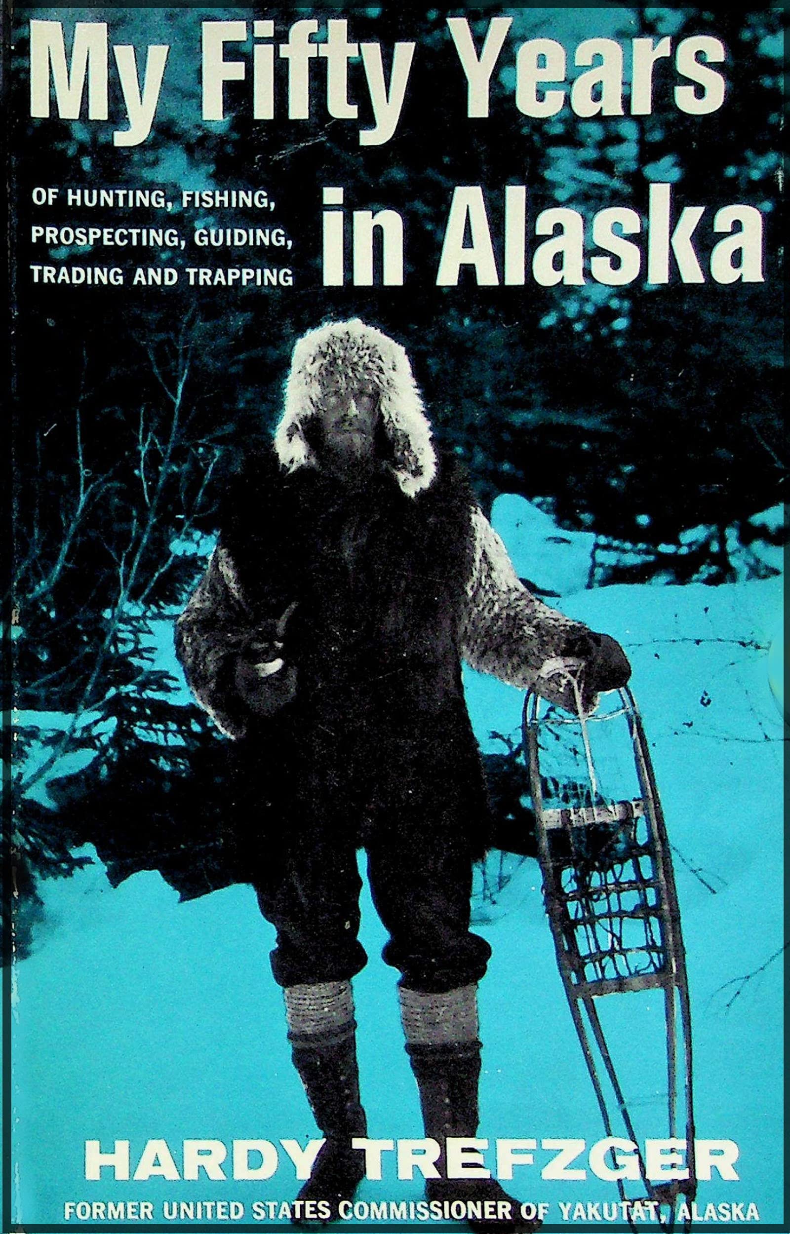 My Fifty Years in Alaska: Hunting, Fishing, Prospecting, Guiding, Trading and Trapping