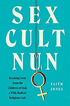Sex Cult Nun: Growing Up in and Breaking Away from the Secretive Religious Family That Changed My Life
