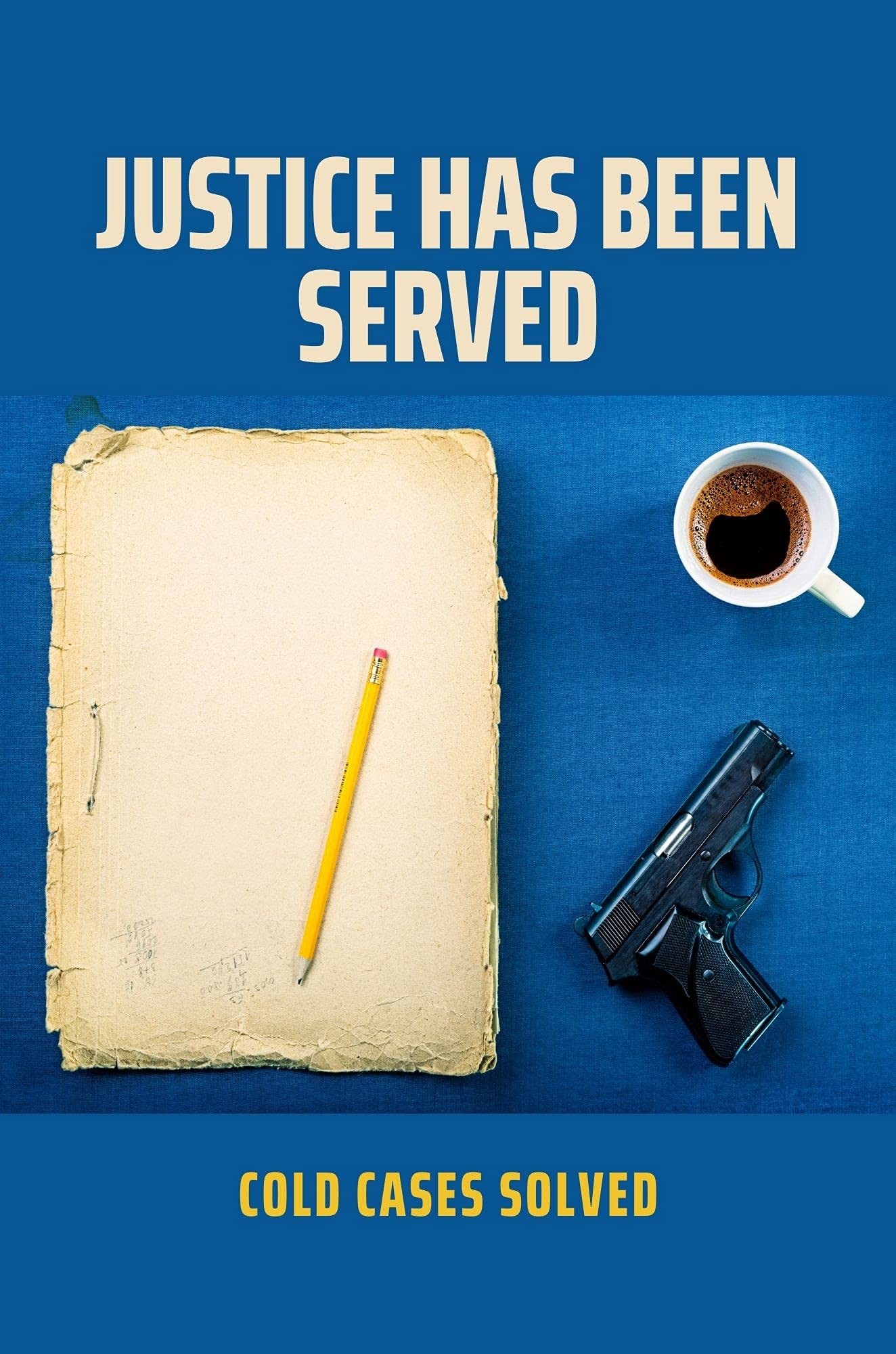 Justice Has Been Served Cold Cases Solved The Stories Of Injustice by