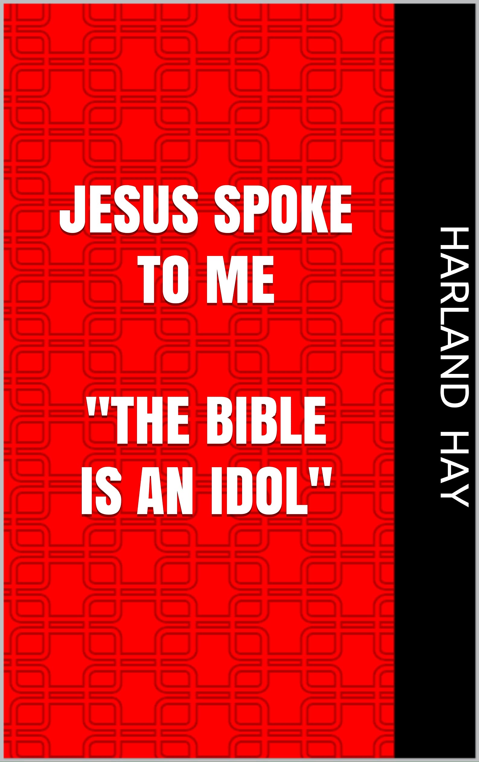 Jesus Spoke To Me "THE BIBLE IS AN IDOL" by Harland Hay Goodreads