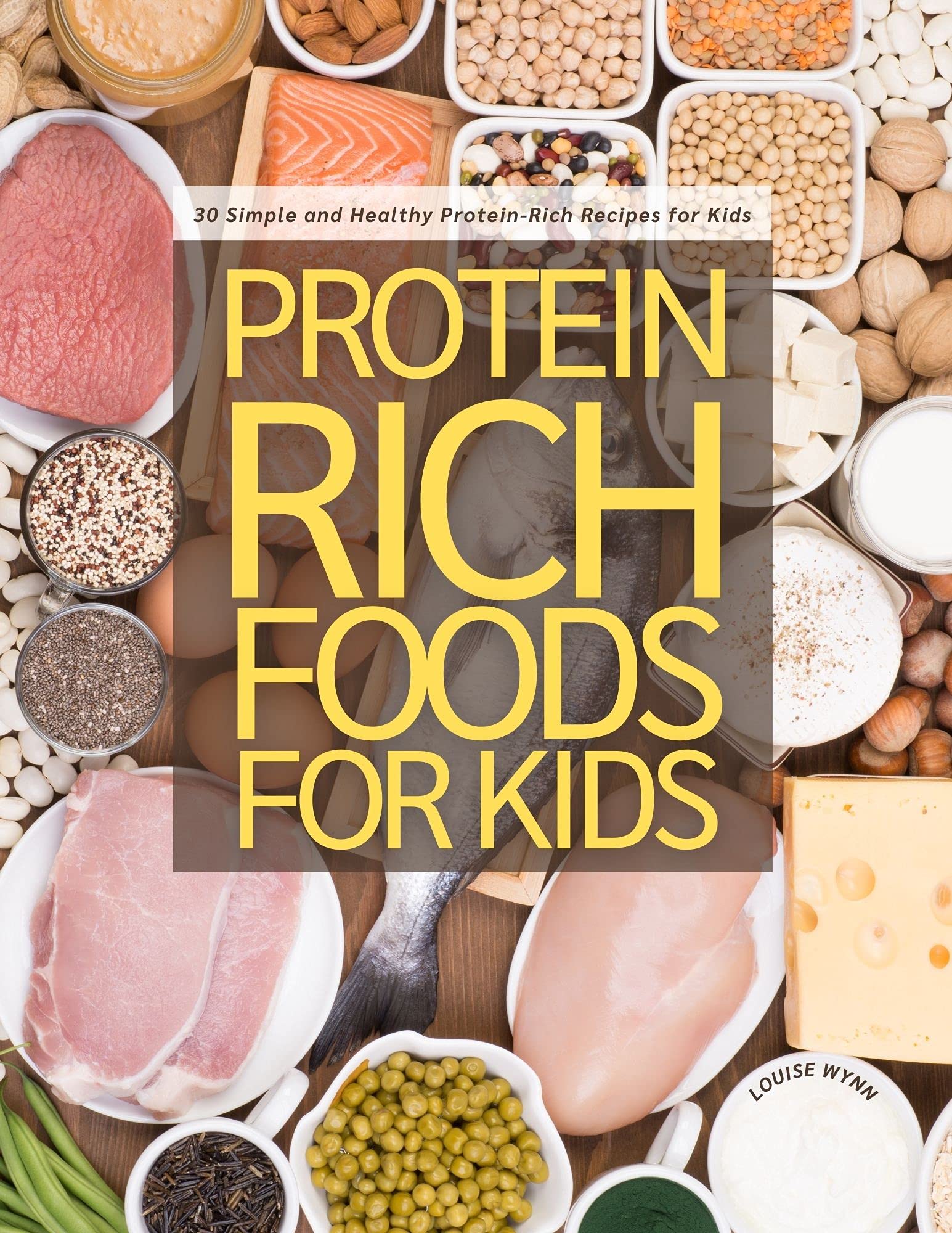 Protein Rich Foods for Kids 30 Simple and Healthy ProteinRich Recipes for Kids by Louise Wynn