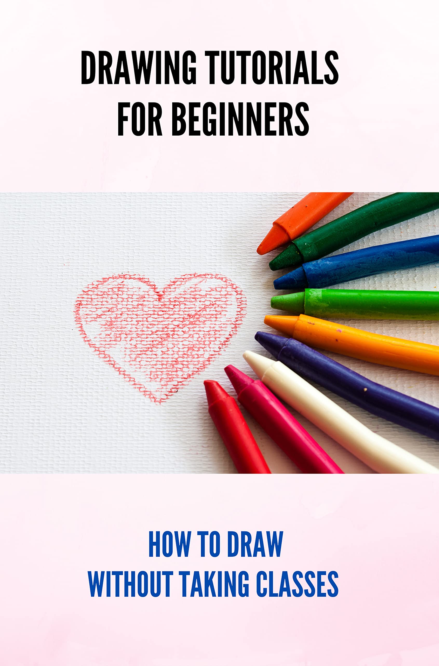 Drawing Tutorials For Beginners How To Draw Without Taking Classes