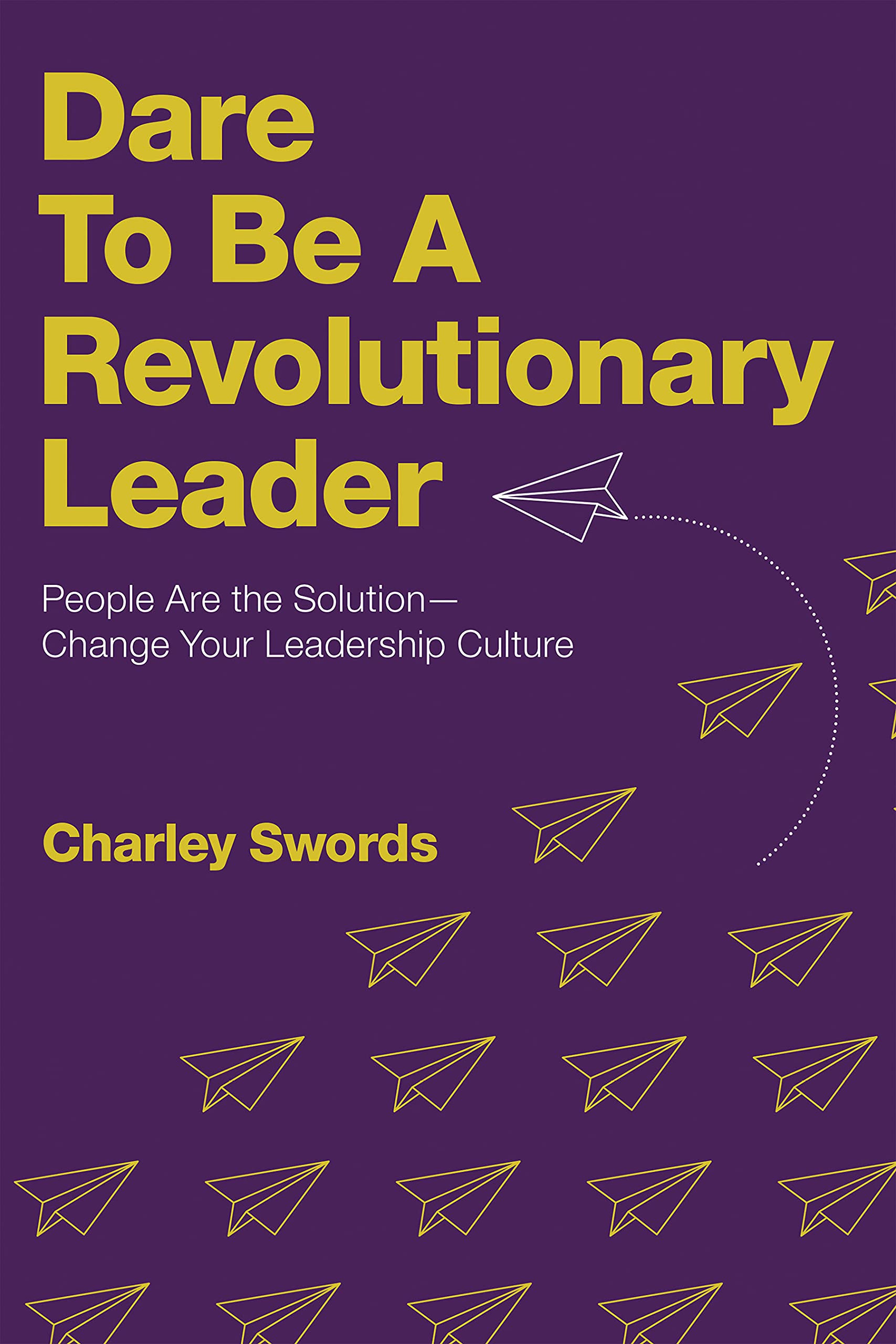 Dare to Be a Revolutionary Leader: People Are the Solution—Change Your 