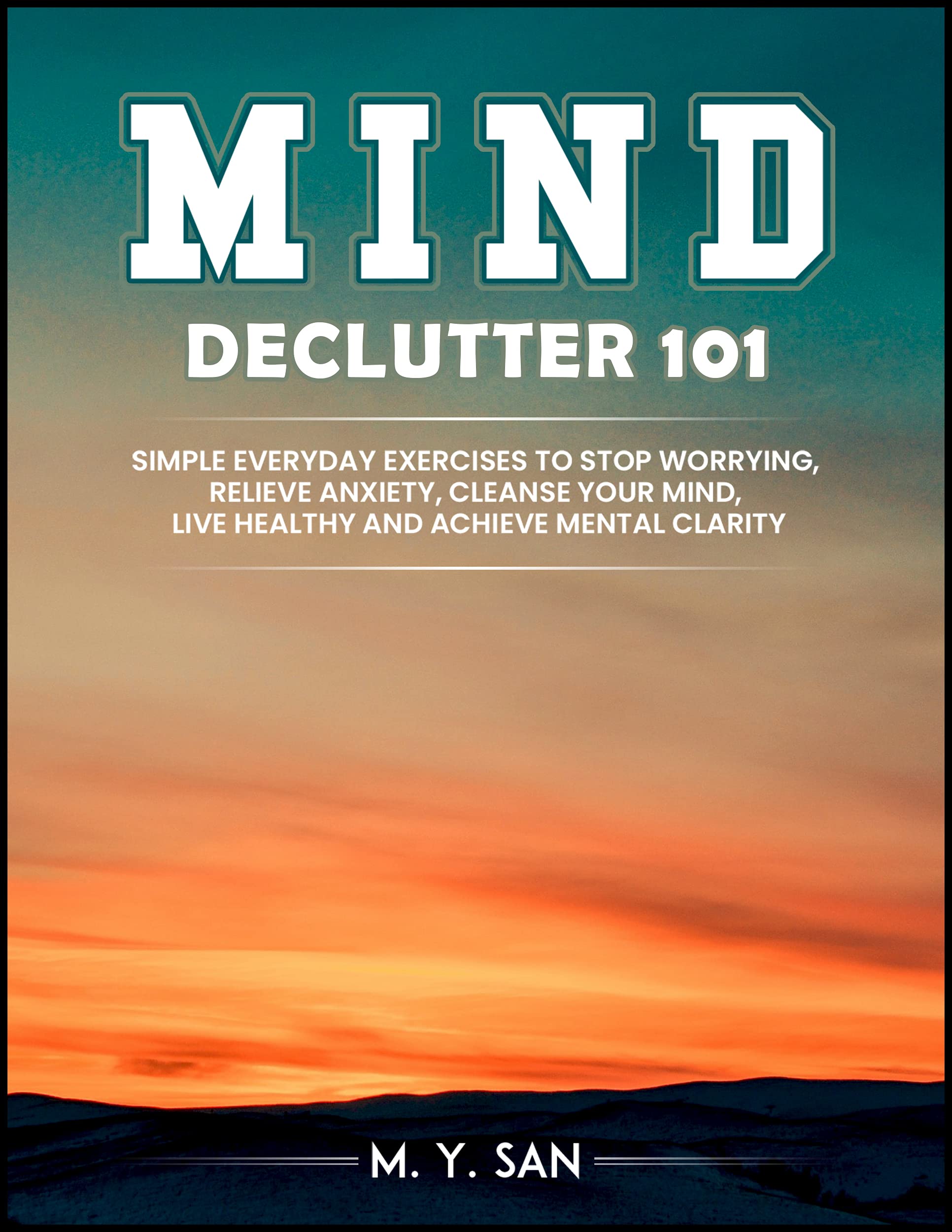 MIND DECLUTTER 101: SIMPLE EVERYDAY EXERCISES TO STOP WORRYING, RELIEVE ...