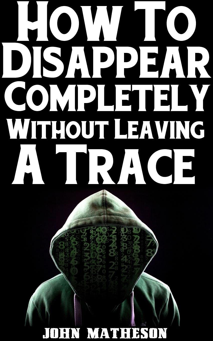 How To Disappear Completely Without Leaving A Trace The Ultimate Beginner’s Guide On How To