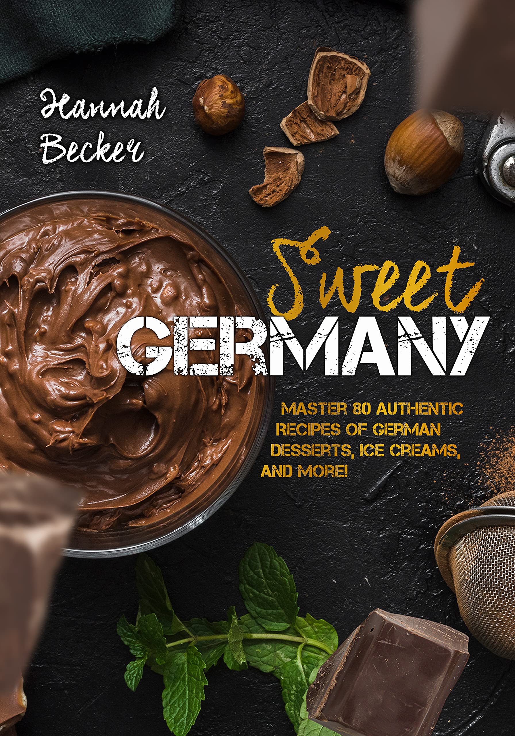 Sweet Germany: Master 80 Authentic Recipes of German Desserts, Ice Creams, and More!