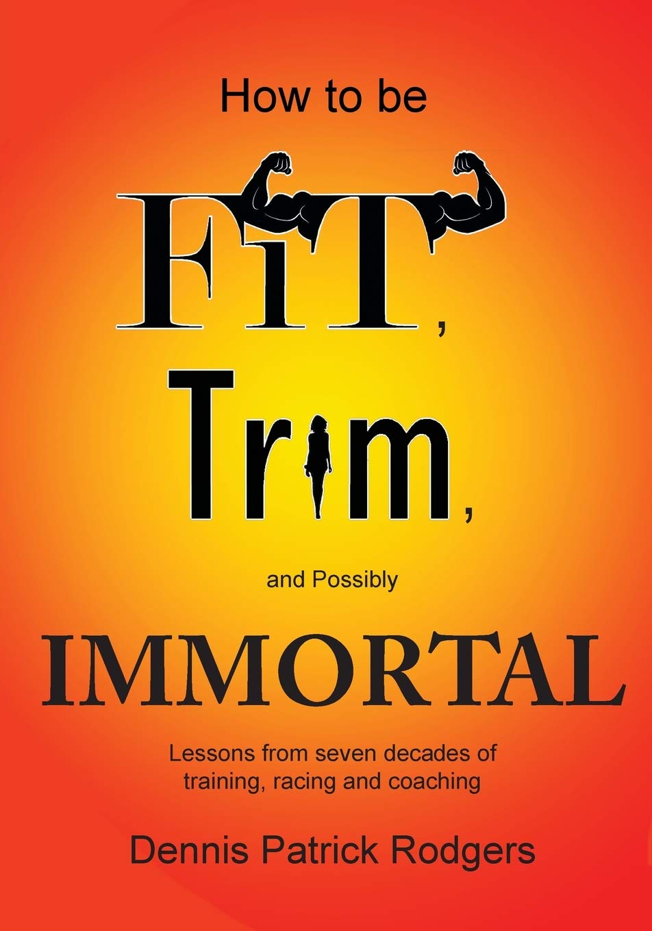 How to Be Fit, Trim, and Possibly Immortal Lessons from seven decades
