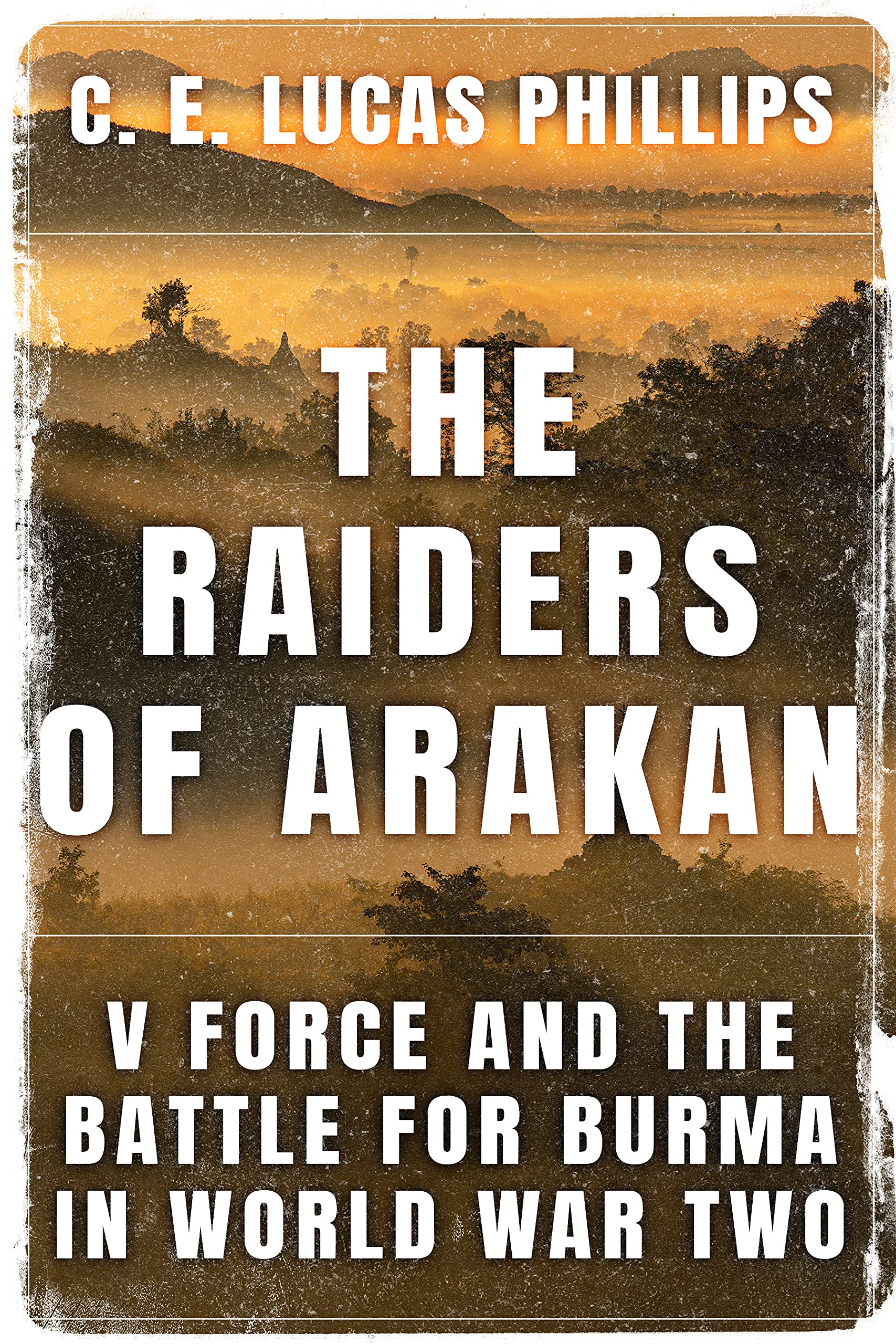 The Raiders of Arakan: V Force and the Battle for Burma in World War Two