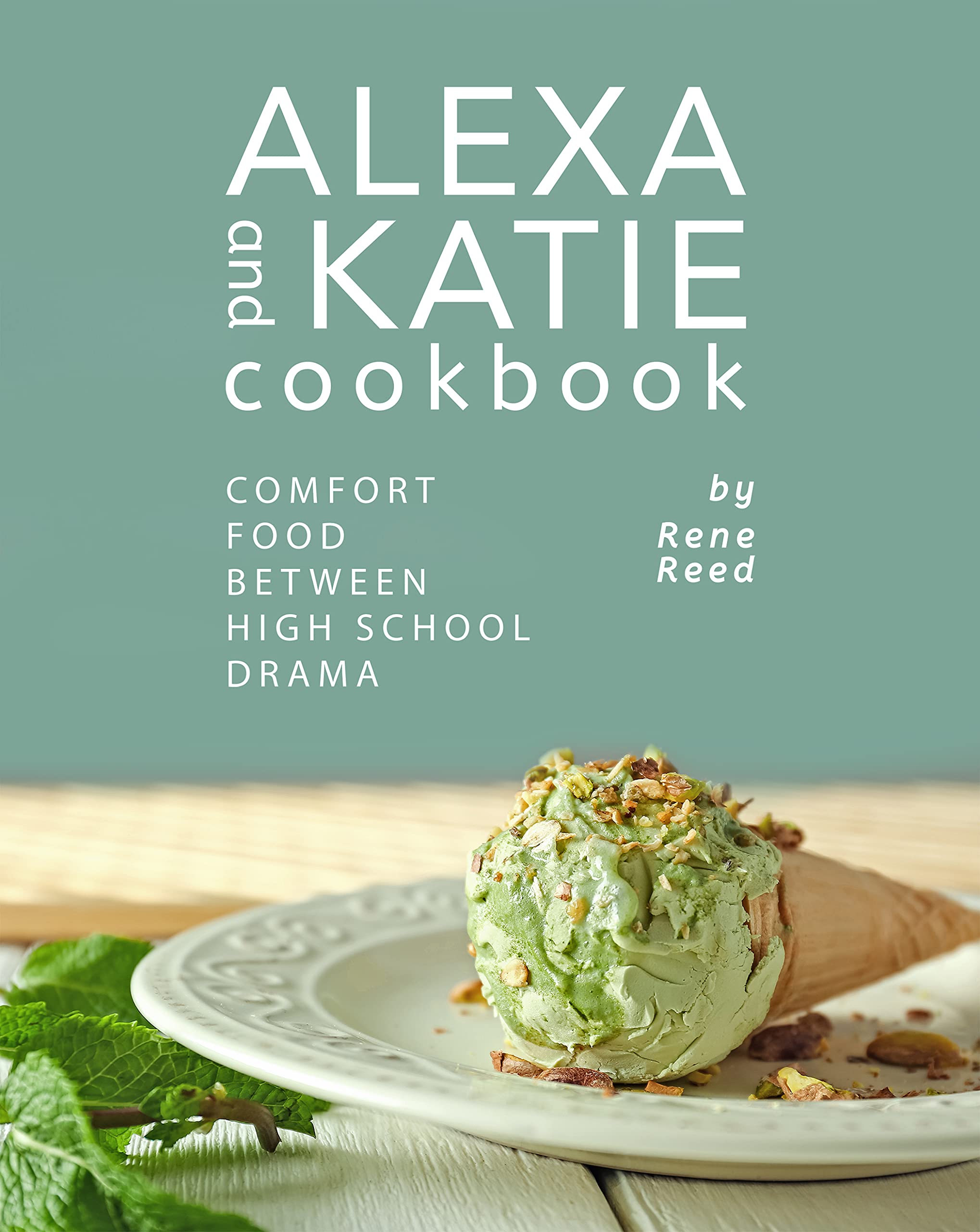 Alexa and Katie Cookbook: Comfort Food Between High School Drama by ...