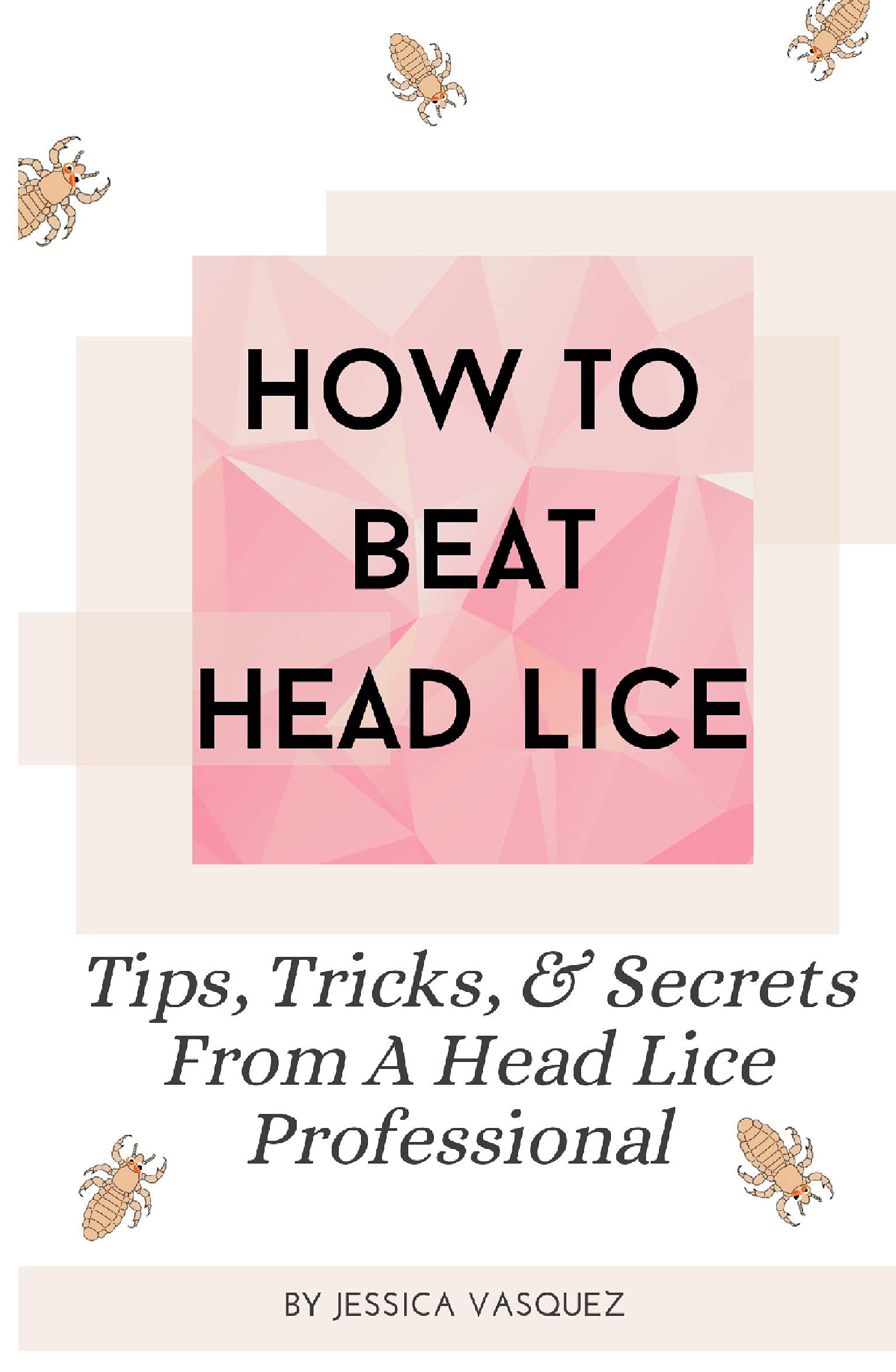 HOW TO BEAT HEAD LICE Tips, Tricks & Secrets From A Head Lice Professional by Jessica Vasquez