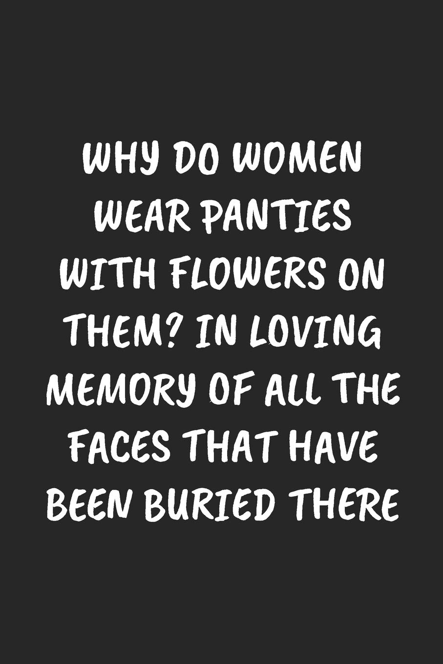 WHY DO WOMEN WEAR PANTIES WITH FLOWERS ON THEM? IN LOVING MEMORY OF ALL