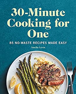 30-Minute Cooking for One: 85 No-Waste Recipes Made Easy
