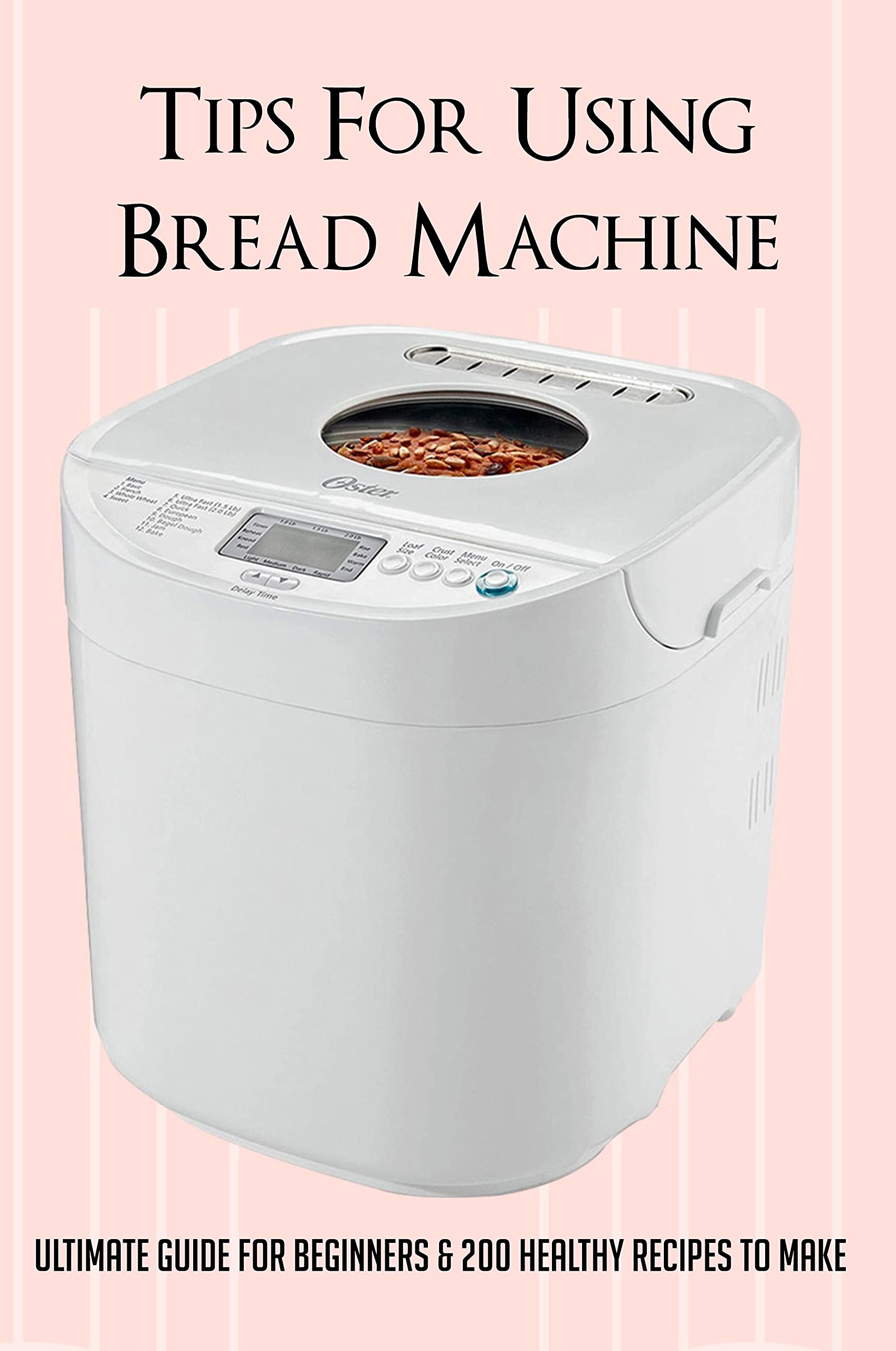 Tips For Using Bread Machine Ultimate Guide For Beginners & 200