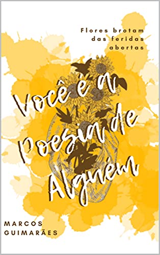 Você é a Poesia de Alguém: Flores brotam das feridas abertas