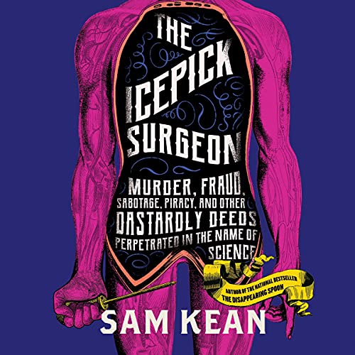 The Icepick Surgeon: Murder, Fraud, Sabotage, Piracy, and Other Dastardly Deeds Perpetrated in the Name of Science