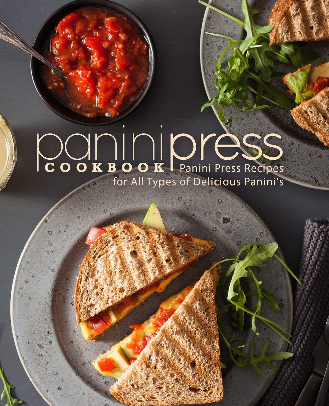 Panini Press Cookbook Panini Press Recipes for All Types of Delicious