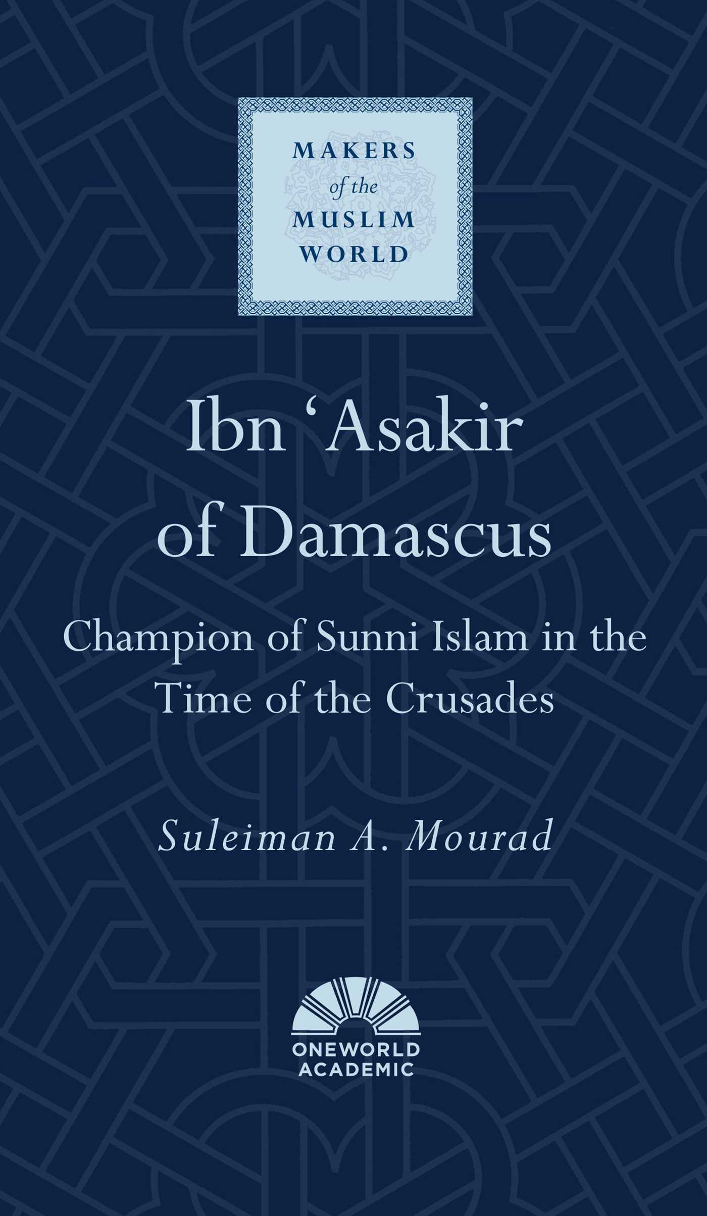 Ibn 'Asakir of Damascus: Champion of Sunni Islam in the Time of the Crusades