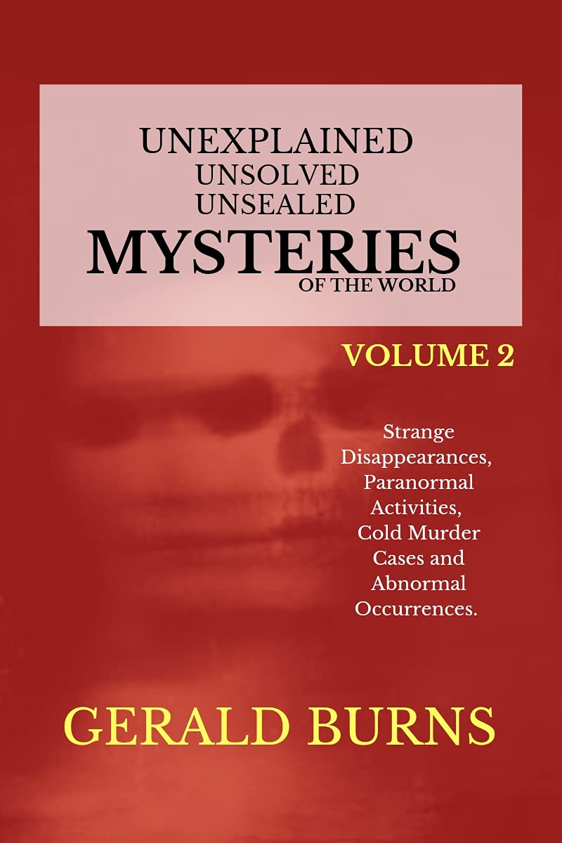 Unexplained, Unsolved, Unsealed Mysteries of the World (Volume 2): Strange Disappearances, Paranormal Activities, Cold Murder Cases, Abnormal Occurrences