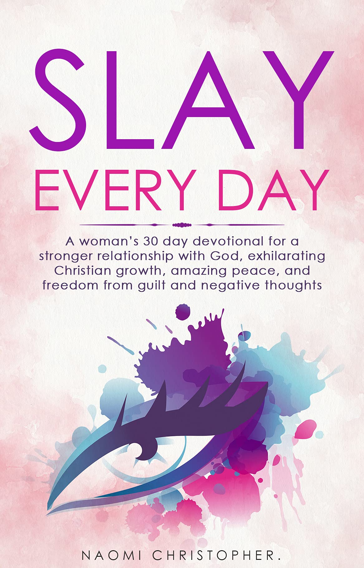 Slay Every Day: A Woman's 30 Day Devotional For A Stronger Relationship With God, Exhilarating Christian Growth, Amazing Peace And Freedom From Guilt And Negative Thoughts