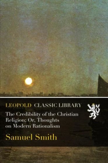 The Credibility of the Christian Religion; Or, Thoughts on Modern ...
