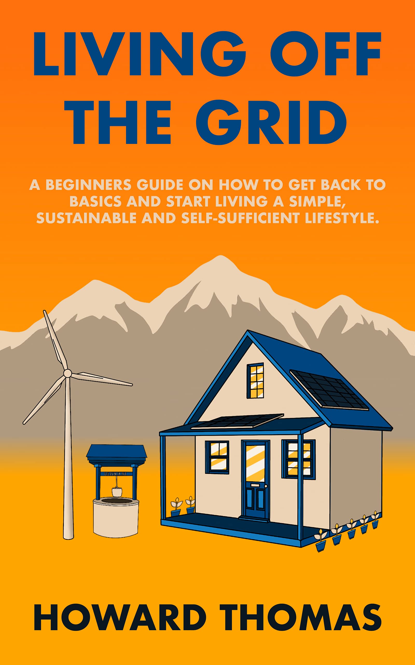 Living Off The Grid: A Beginners Guide on How to Get Back to Basics and ...
