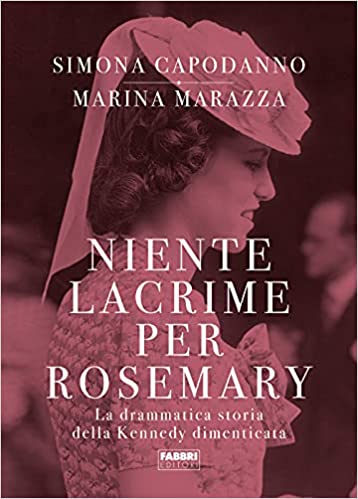 Niente lacrime per Rosemary. La drammatica storia della Kennedy dimenticata