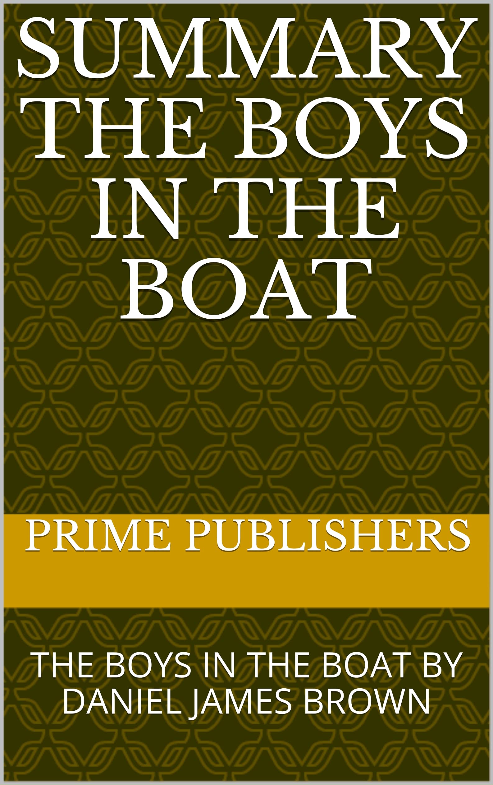 SUMMARY THE BOYS IN THE BOAT THE BOYS IN THE BOAT BY DANIEL JAMES BROWN by Prime Publishers