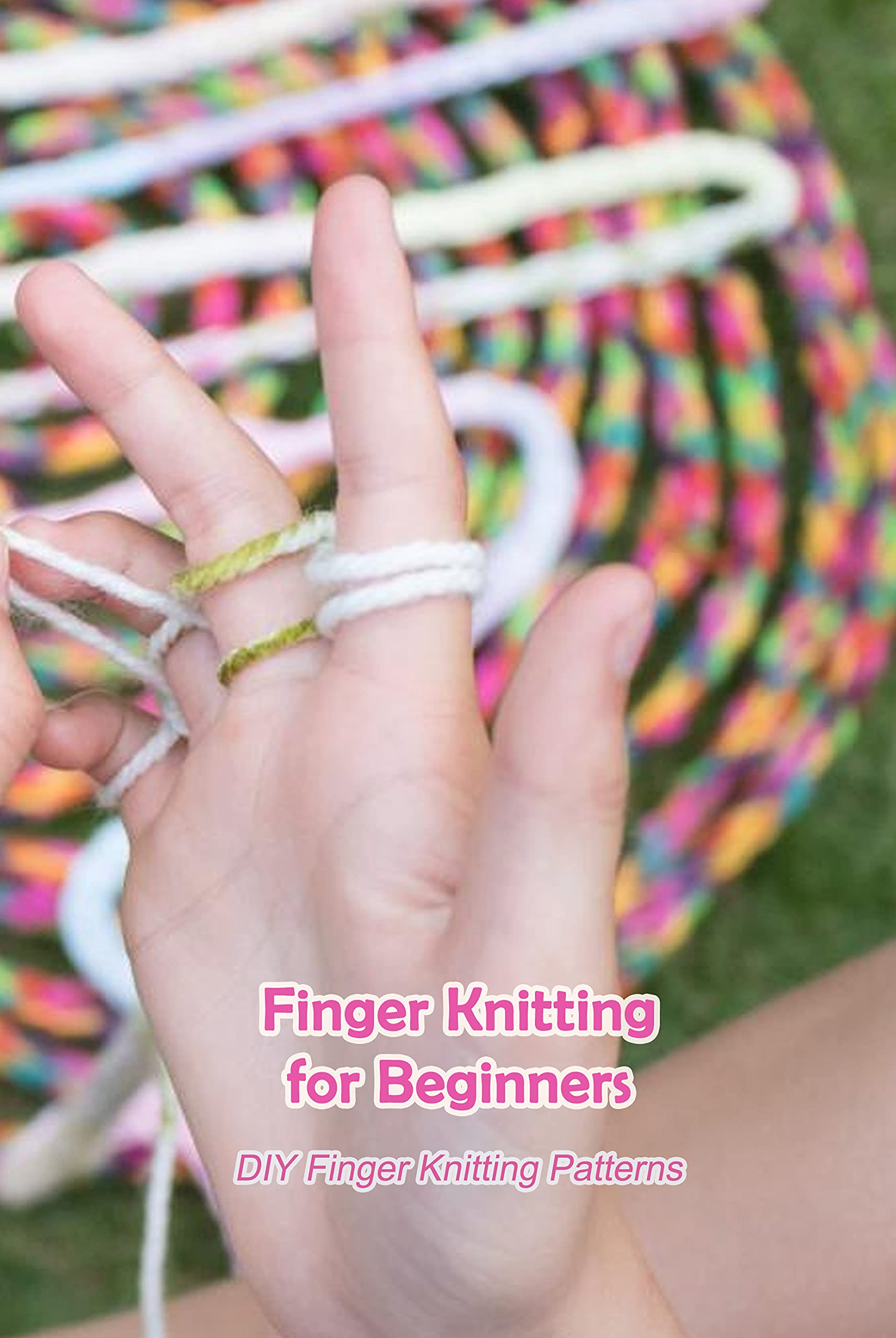 Finger Knitting for Beginners DIY Finger Knitting Patterns Knitting