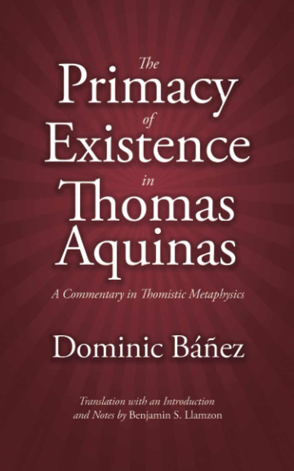 The Primacy of Existence in Thomas Aquinas: A Commentary in Thomistic Metaphysics