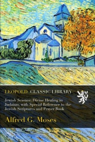 Jewish Science: Divine Healing in Judaism, with Special Reference to ...