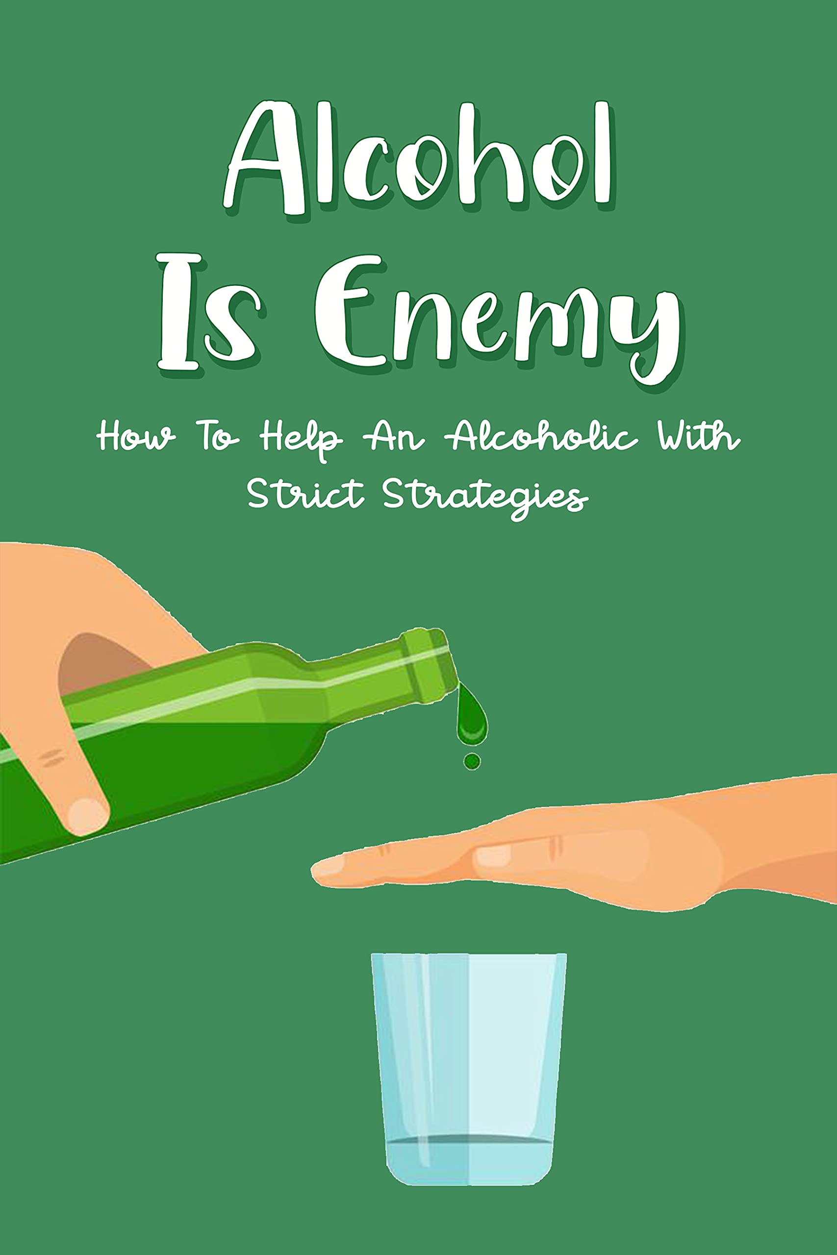 Alcohol Is Enemy How To Help An Alcoholic With Strict Strategies How