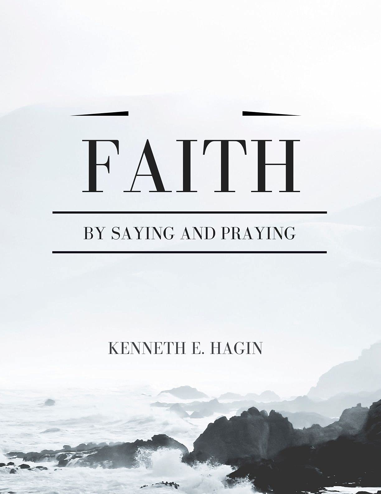 FAITH: By Saying And By Praying by Kenneth E. Hagin | Goodreads
