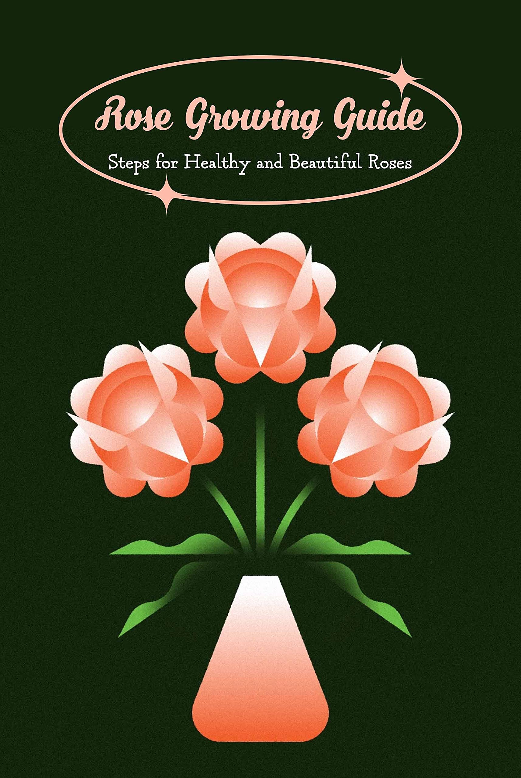 Rose Growing Guide Steps for Healthy and Beautiful Roses Rose