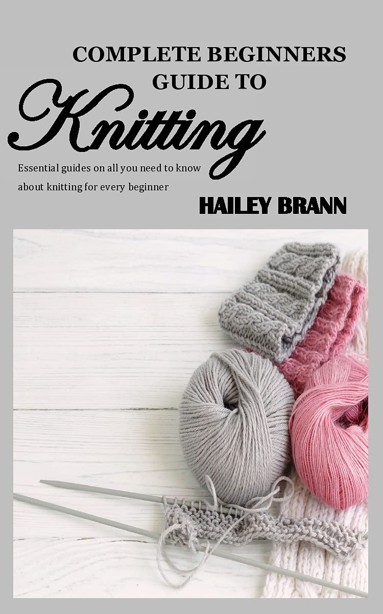 COMPLETE BEGINNERS GUIDE TO KNITTING Essential guides on all you need