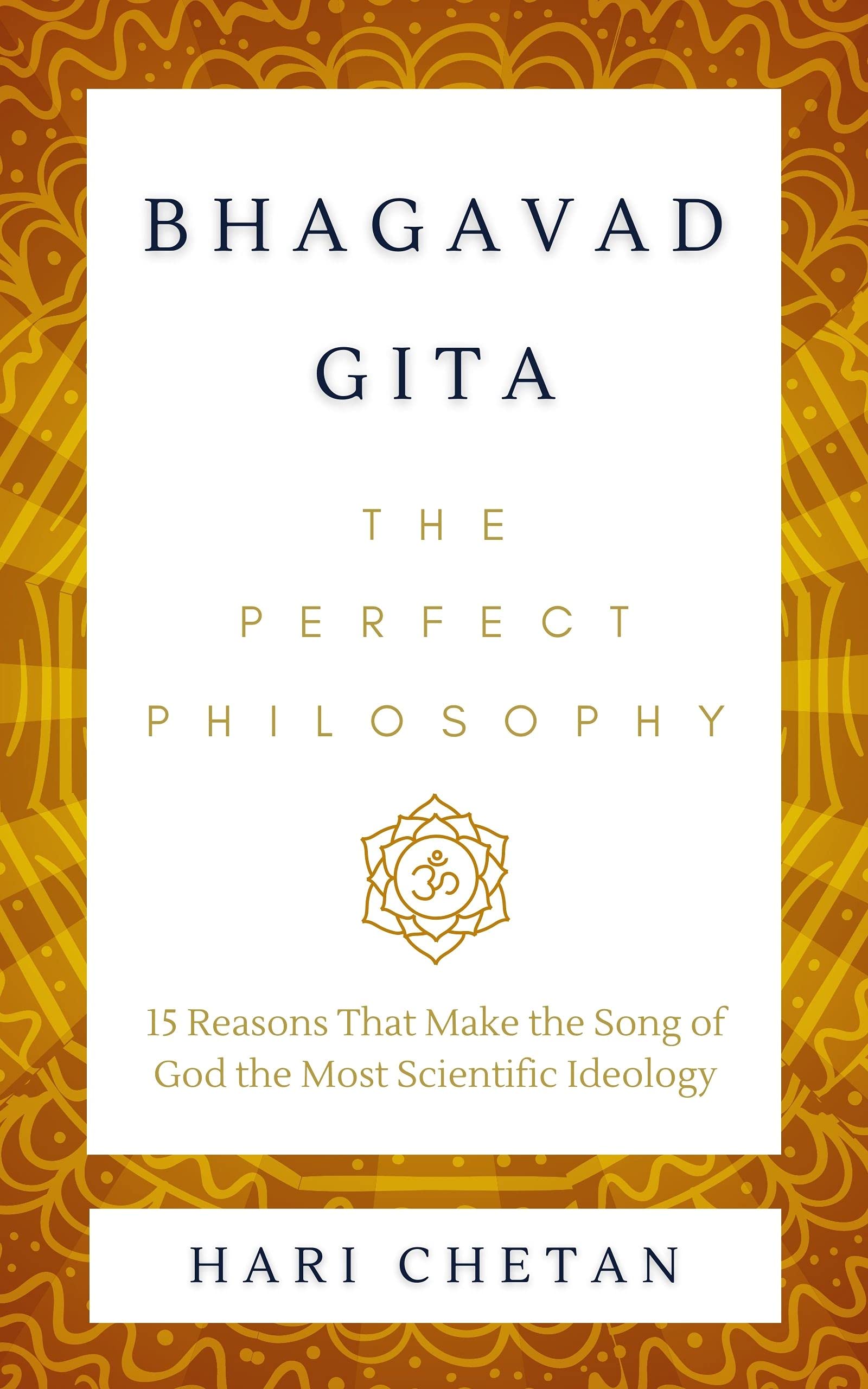 Bhagavad Gita - The Perfect Philosophy: 15 Reasons That Make the Song of God the Most Scientific Ideology
