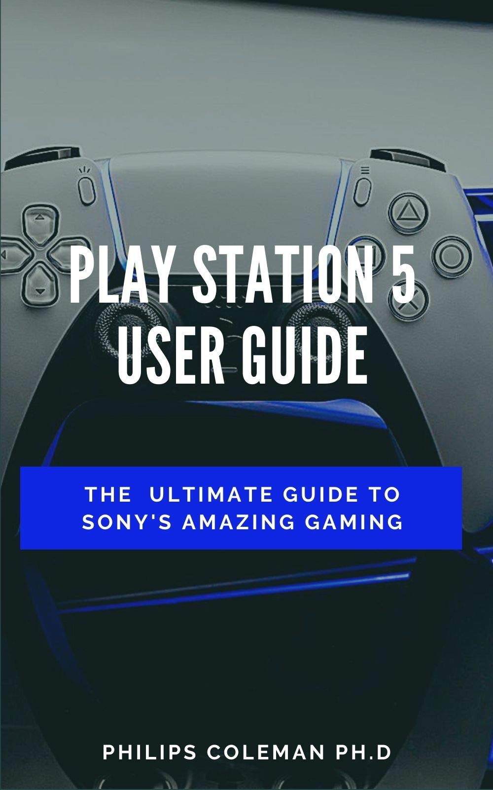 PLAY STATION 5 USER GUIDE: The Ultimate Guide To Sony Amazing Gaming by ...
