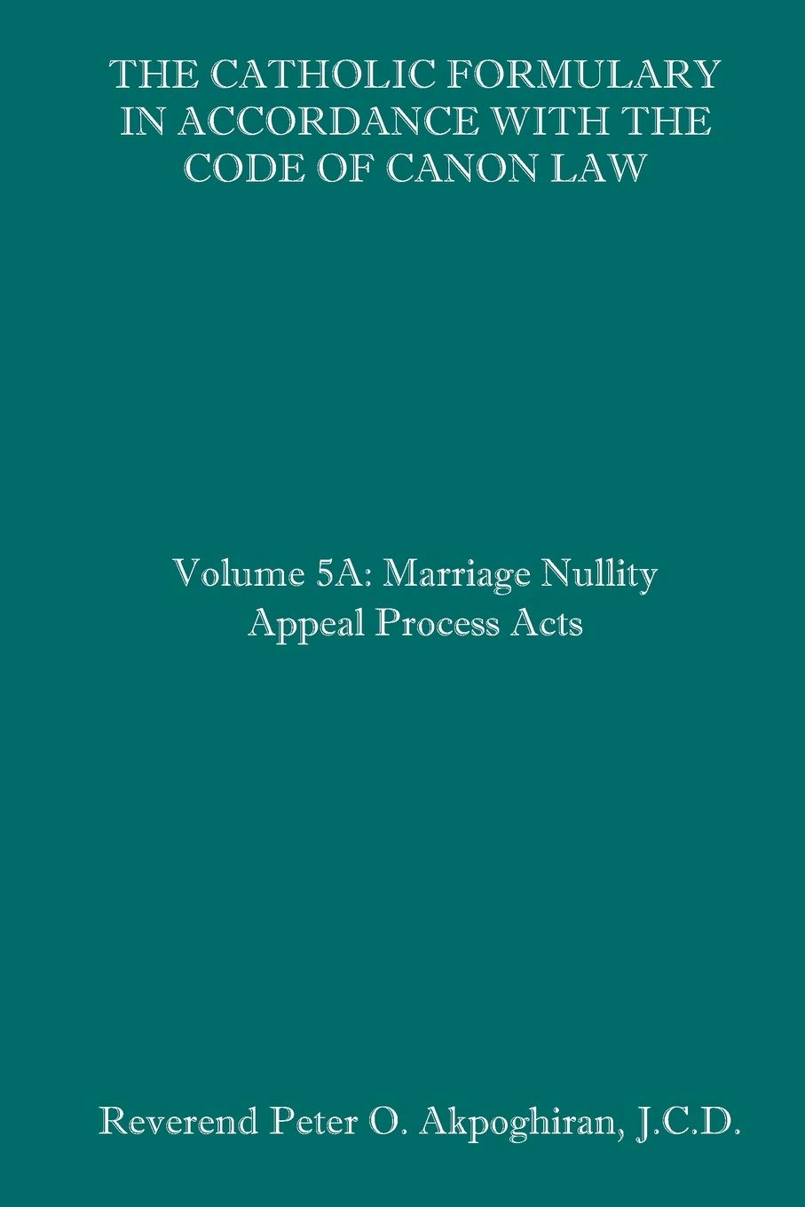 The Catholic Formulary in Accordance with the Code of Canon Law Volume 5A Marriage Nullity