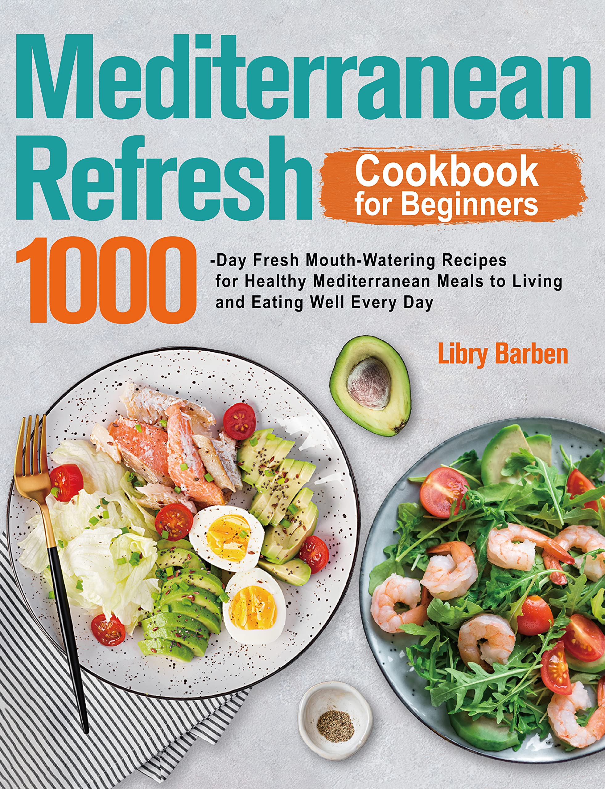 Mediterranean Refresh Cookbook for Beginners: 1000-Day Fresh Mouth-Watering Recipes for Healthy Mediterranean Meals to Living and Eating Well Every Day