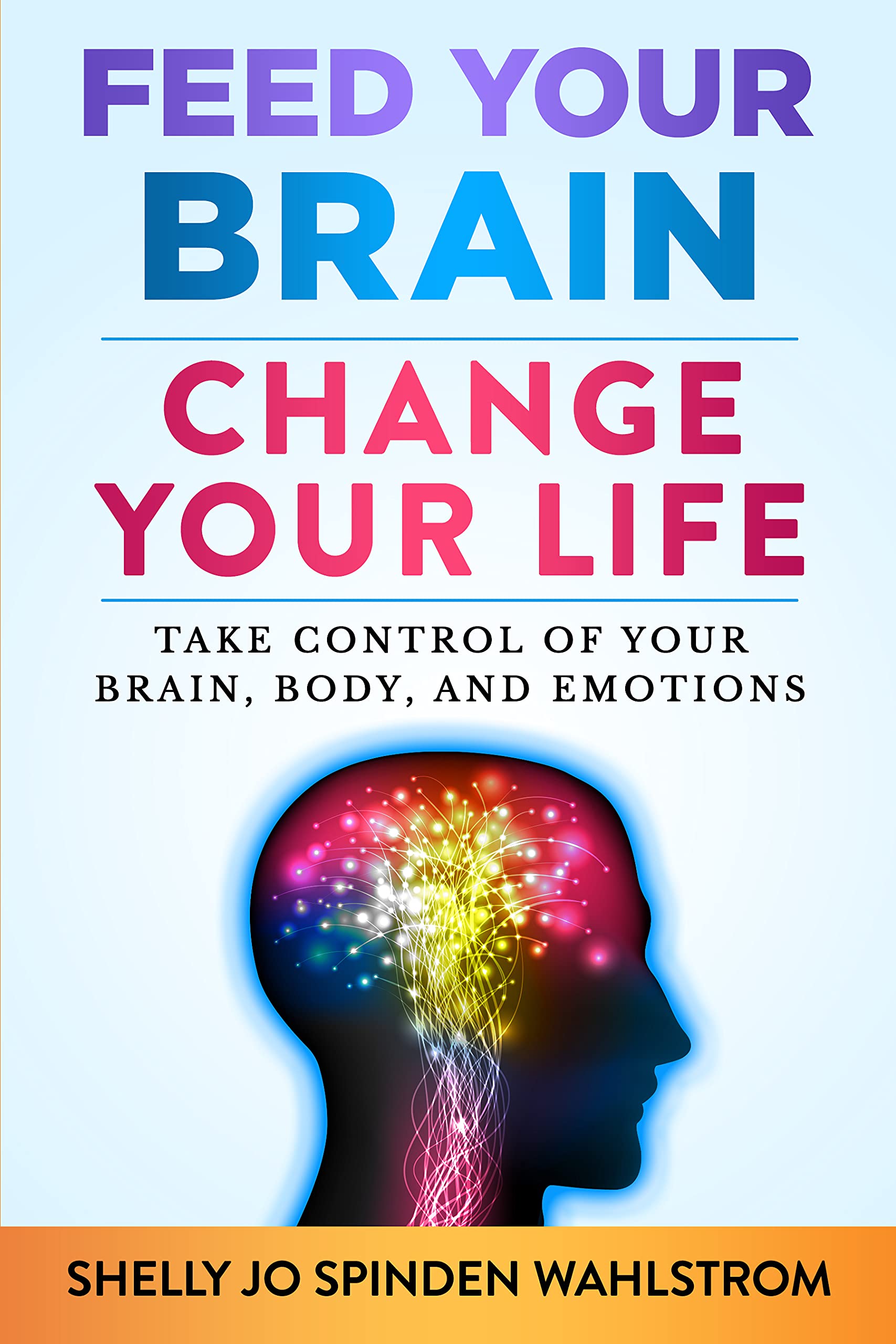 Feed Your Brain Change Your Life: Take Control of Your Brain, Body and Emotions