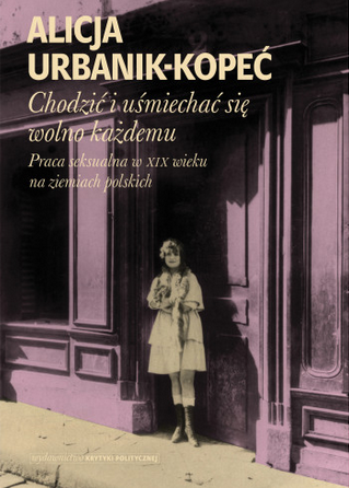 Chodzić i uśmiechać się wolno każdemu. Praca seksualna w XIX wieku na ziemiach polskich book cover